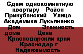 Сдам однокомнатную квартиру › Район ­ Прикубанский › Улица ­ Академика Лукьяненко › Дом ­ 16/1 › Этажность дома ­ 16 › Цена ­ 13 000 - Краснодарский край, Краснодар г. Недвижимость » Квартиры аренда   